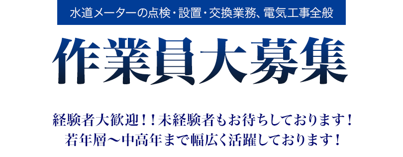 水道メーターの点検・設置・交換業務、電気工事全般 作業員大募集 経験者大歓迎!!未経験者もお待ちしております!若年層～中高年まで幅広く活躍しております!